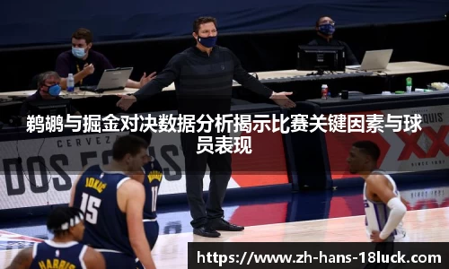 鹈鹕与掘金对决数据分析揭示比赛关键因素与球员表现